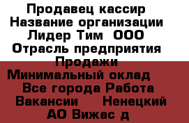 Продавец-кассир › Название организации ­ Лидер Тим, ООО › Отрасль предприятия ­ Продажи › Минимальный оклад ­ 1 - Все города Работа » Вакансии   . Ненецкий АО,Вижас д.